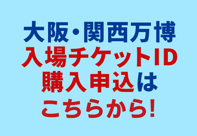 大阪・関西万博超入場チケットID購入申込はこちらから！